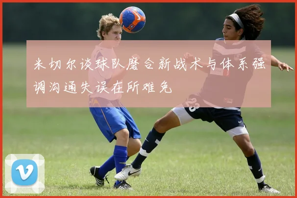 米切尔谈球队磨合新战术与体系强调沟通失误在所难免