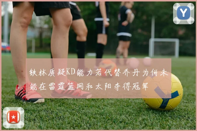 铁林质疑KD能力若代替乔丹为何未能在雷霆篮网和太阳夺得冠军