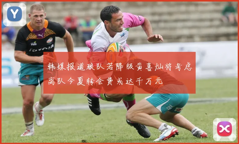 韩媒报道狼队若降级黄喜灿将考虑离队今夏转会费或达千万元