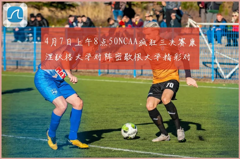 4月7日上午8点50NCAA疯狂三决赛康涅狄格大学对阵密歇根大学精彩对决即将开启