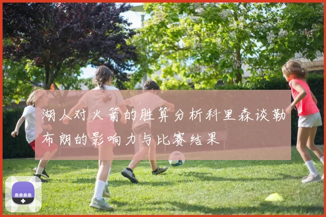 湖人对火箭的胜算分析科里森谈勒布朗的影响力与比赛结果
